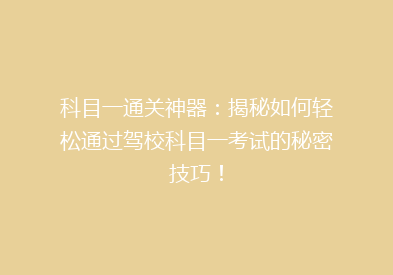 科目一通关神器：揭秘如何轻松通过驾校科目一考试的秘密技巧！