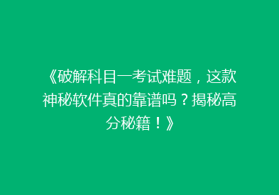 《破解科目一考试难题，这款神秘软件真的靠谱吗？揭秘高分秘籍！》