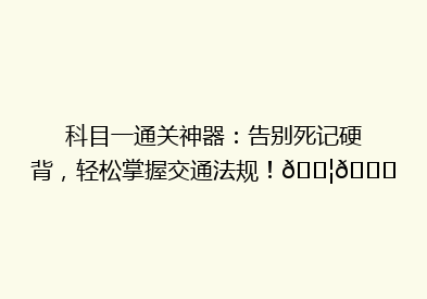 科目一通关神器：告别死记硬背，轻松掌握交通法规！🚦📚