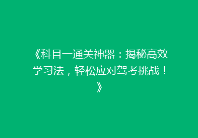 《科目一通关神器：揭秘高效学习法，轻松应对驾考挑战！》