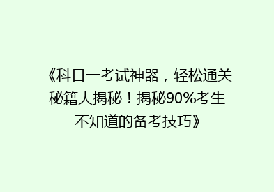 《科目一考试神器，轻松通关秘籍大揭秘！揭秘90%考生不知道的备考技巧》