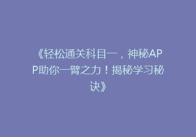 《轻松通关科目一，神秘APP助你一臂之力！揭秘学习秘诀》