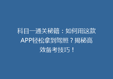 科目一通关秘籍：如何用这款APP轻松拿到驾照？揭秘高效备考技巧！