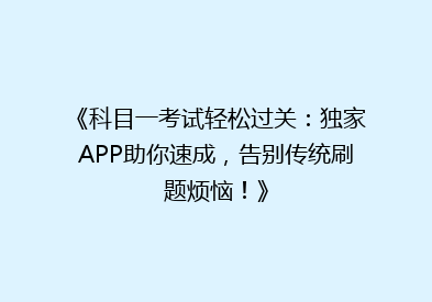 《科目一考试轻松过关：独家APP助你速成，告别传统刷题烦恼！》