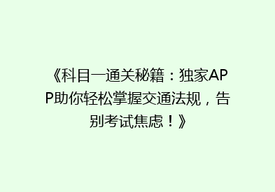 《科目一通关秘籍：独家APP助你轻松掌握交通法规，告别考试焦虑！》