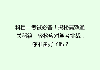 科目一考试必备！揭秘高效通关秘籍，轻松应对驾考挑战，你准备好了吗？