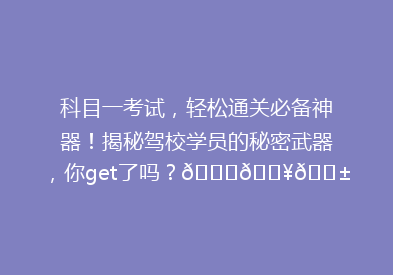 科目一考试，轻松通关必备神器！揭秘驾校学员的秘密武器，你get了吗？🚗💥📱