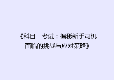 《科目一考试：揭秘新手司机面临的挑战与应对策略》