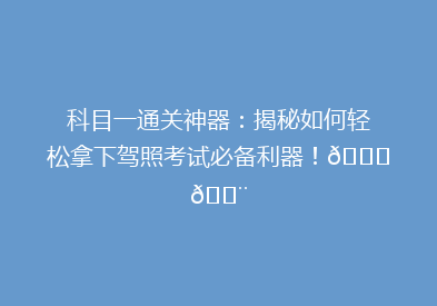 科目一通关神器：揭秘如何轻松拿下驾照考试必备利器！🚗💨