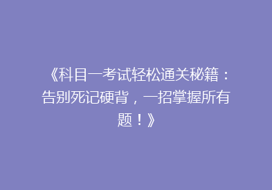 《科目一考试轻松通关秘籍：告别死记硬背，一招掌握所有题！》