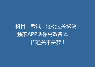 科目一考试，轻松过关秘诀：独家APP助你高效备战，一招通关不是梦！