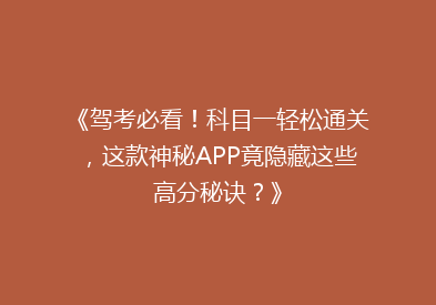 《驾考必看！科目一轻松通关，这款神秘APP竟隐藏这些高分秘诀？》
