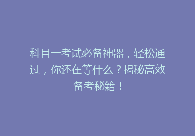 科目一考试必备神器，轻松通过，你还在等什么？揭秘高效备考秘籍！