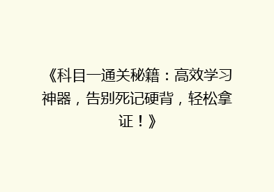 《科目一通关秘籍：高效学习神器，告别死记硬背，轻松拿证！》