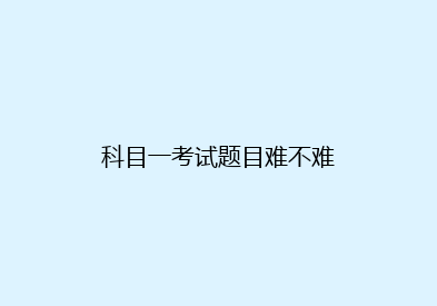 科目一考试题目难不难