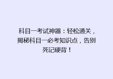 科目一考试神器：轻松通关，揭秘科目一必考知识点，告别死记硬背！