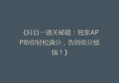 《科目一通关秘籍：独家APP助你轻松满分，告别低分烦恼！》