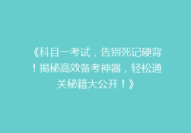 《科目一考试，告别死记硬背！揭秘高效备考神器，轻松通关秘籍大公开！》
