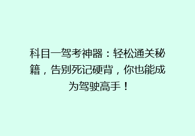 科目一驾考神器：轻松通关秘籍，告别死记硬背，你也能成为驾驶高手！