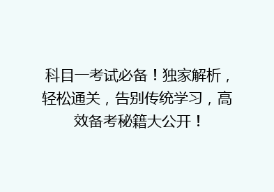 科目一考试必备！独家解析，轻松通关，告别传统学习，高效备考秘籍大公开！