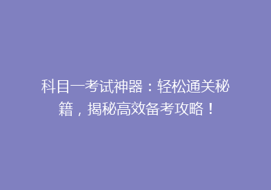 科目一考试神器：轻松通关秘籍，揭秘高效备考攻略！
