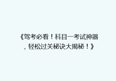 《驾考必看！科目一考试神器，轻松过关秘诀大揭秘！》