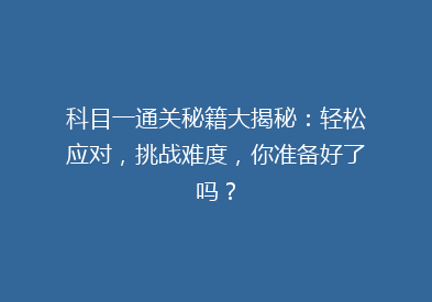 科目一通关秘籍大揭秘：轻松应对，挑战难度，你准备好了吗？