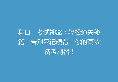 科目一考试神器：轻松通关秘籍，告别死记硬背，你的高效备考利器！