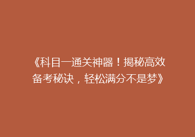 《科目一通关神器！揭秘高效备考秘诀，轻松满分不是梦》