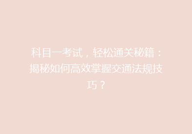 科目一考试，轻松通关秘籍：揭秘如何高效掌握交通法规技巧？