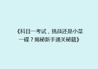 《科目一考试，挑战还是小菜一碟？揭秘新手通关秘籍》