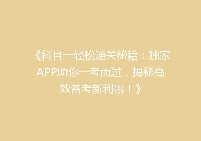 《科目一轻松通关秘籍：独家APP助你一考而过，揭秘高效备考新利器！》