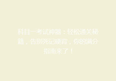 科目一考试神器：轻松通关秘籍，告别死记硬背，你的满分指南来了！