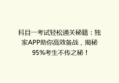 科目一考试轻松通关秘籍：独家APP助你高效备战，揭秘95%考生不传之秘！