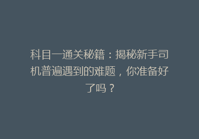 科目一通关秘籍：揭秘新手司机普遍遇到的难题，你准备好了吗？