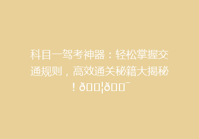 科目一驾考神器：轻松掌握交通规则，高效通关秘籍大揭秘！🚦🎯