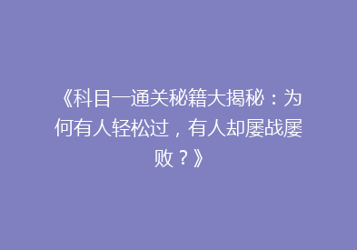 《科目一通关秘籍大揭秘：为何有人轻松过，有人却屡战屡败？》