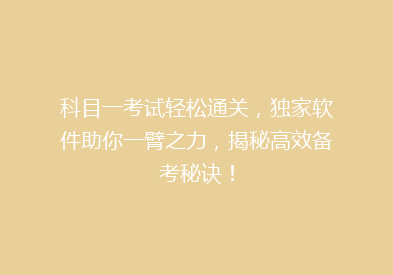 科目一考试轻松通关，独家软件助你一臂之力，揭秘高效备考秘诀！