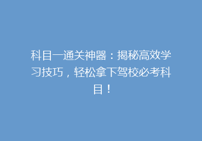 科目一通关神器：揭秘高效学习技巧，轻松拿下驾校必考科目！