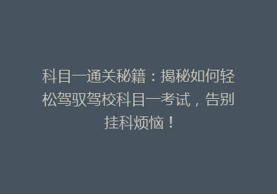 科目一通关秘籍：揭秘如何轻松驾驭驾校科目一考试，告别挂科烦恼！