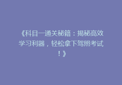 《科目一通关秘籍：揭秘高效学习利器，轻松拿下驾照考试！》