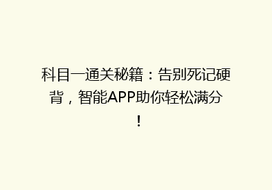 科目一通关秘籍：告别死记硬背，智能APP助你轻松满分！