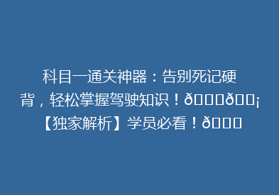 科目一通关神器：告别死记硬背，轻松掌握驾驶知识！🚗💡【独家解析】学员必看！👀