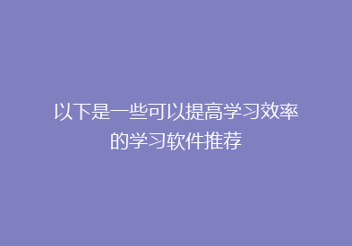 以下是一些可以提高学习效率的学习软件推荐