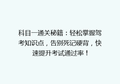 科目一通关秘籍：轻松掌握驾考知识点，告别死记硬背，快速提升考试通过率！