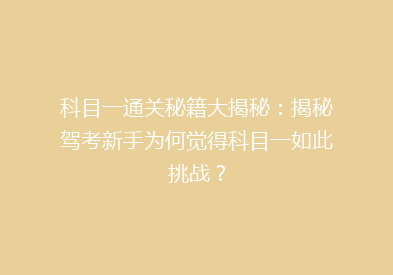 科目一通关秘籍大揭秘：揭秘驾考新手为何觉得科目一如此挑战？