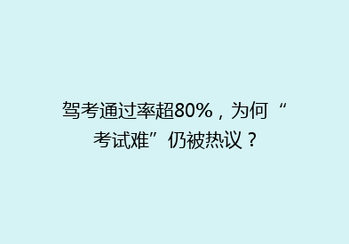 驾考通过率超80%，为何“考试难”仍被热议？