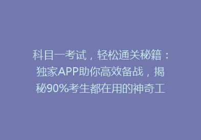 科目一考试，轻松通关秘籍：独家APP助你高效备战，揭秘90%考生都在用的神奇工具！