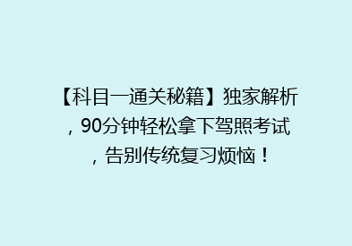 【科目一通关秘籍】独家解析，90分钟轻松拿下驾照考试，告别传统复习烦恼！