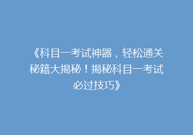 《科目一考试神器，轻松通关秘籍大揭秘！揭秘科目一考试必过技巧》